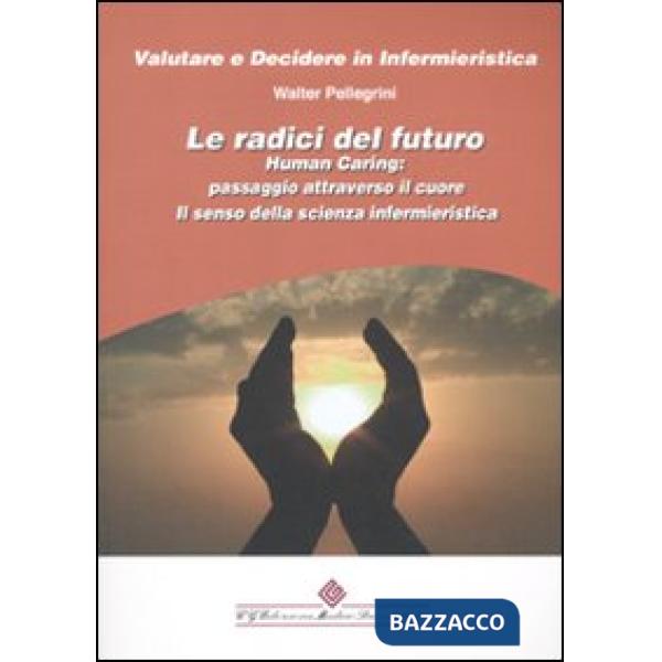 Radici del futuro. Human caring: passaggio attraverso il cuore. Il senso della scienza infermieristica (Le)