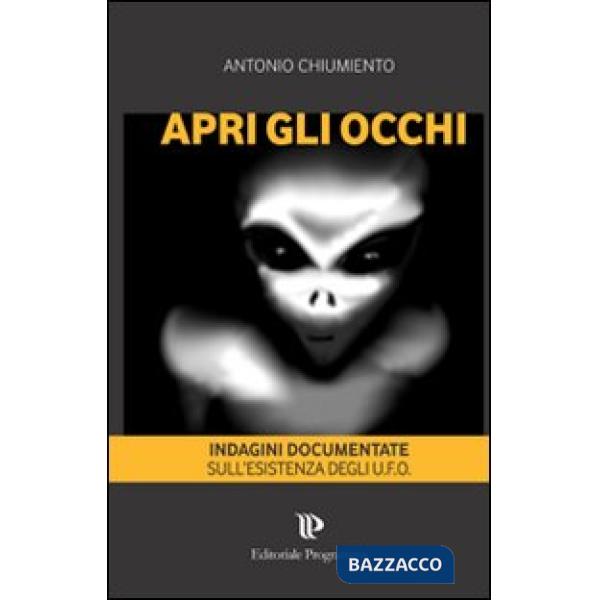 Apri gli occhi. Indagini documentate sull'esistenza degli alieni