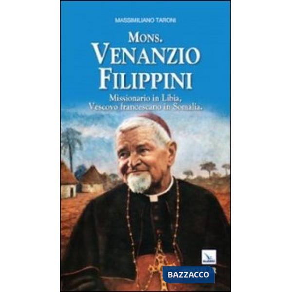 Mons. Venanzio Filippini. Missionario in Libia, vescovo francescano in Somalia