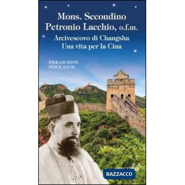 Mons. Secondino Petronio Lacchio, o.f.m.. Arcivescovo di Changsha. Una vita per la Cina