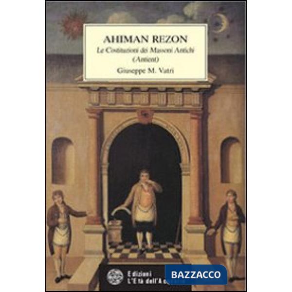 Ahiman Rezon. Le costituzioni dei massoni antichi (Antient)