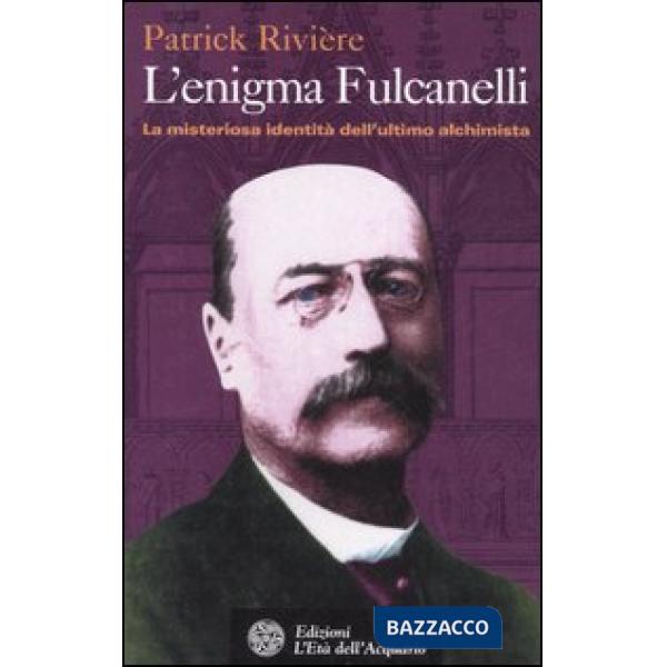 Enigma di Fulcanelli. La misteriosa identità dell'ultimo alchimista (L')