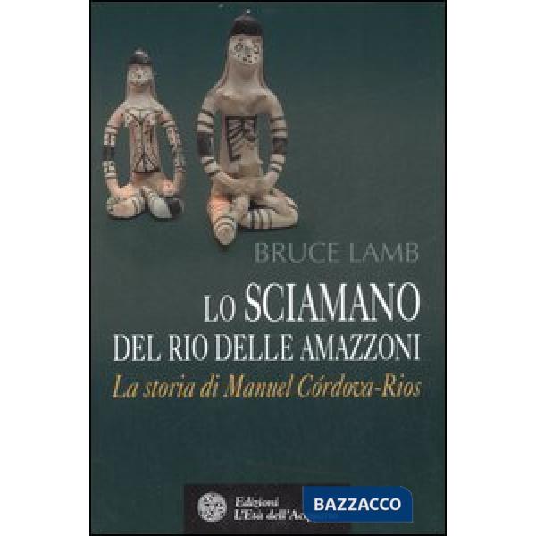 Sciamano del Rio delle Amazzoni. La storia di Manuel Córdova-Rios (Lo)