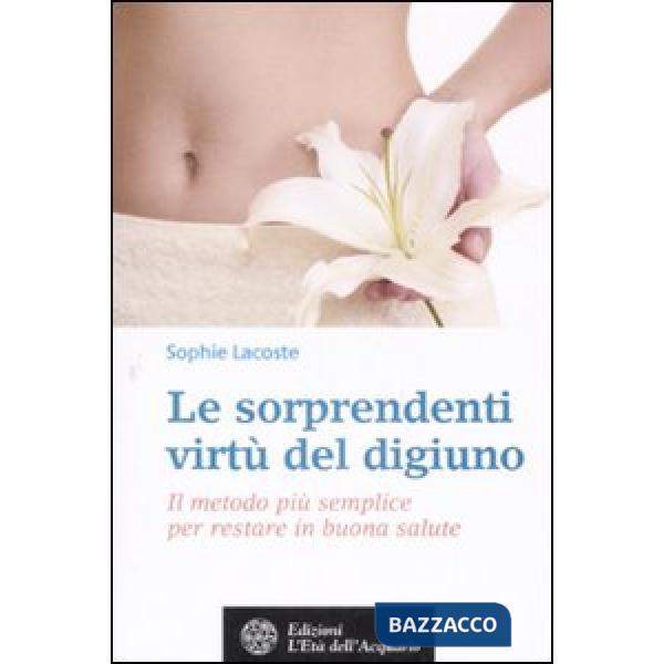 Sorprendenti virtù del digiuno. Il metodo più semplice per restare in buona salute (Le)