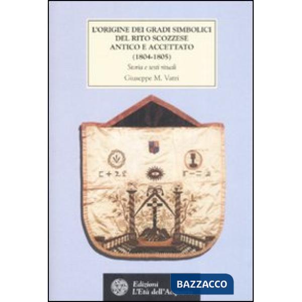 Origine dei gradi simbolici del rito scozzese antico e accettato (1804-1805). Storia e testi rituali (L')
