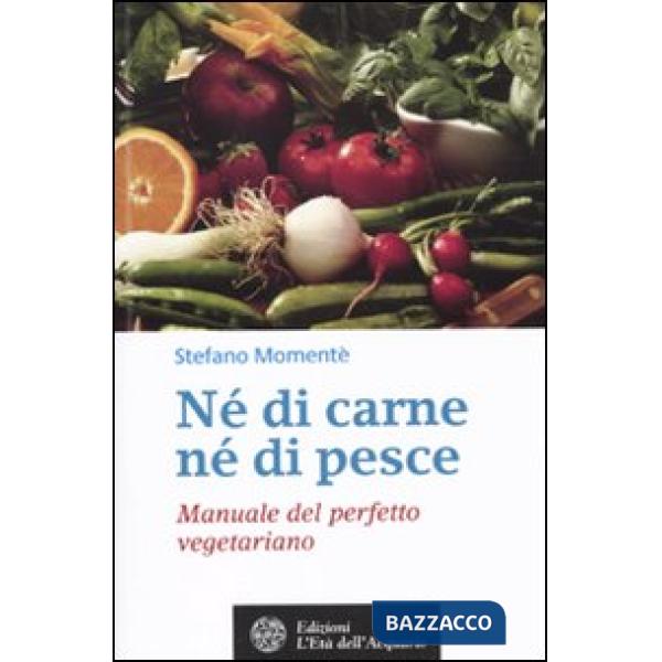 Né di carne, né di pesce. Manuale del perfetto vegetariano