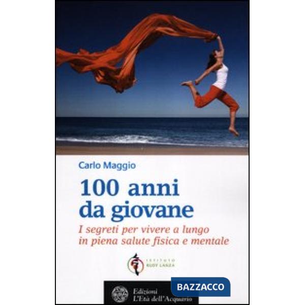 100 anni da giovane. I segreti per vivere a lungo in piena salute fisica e menta