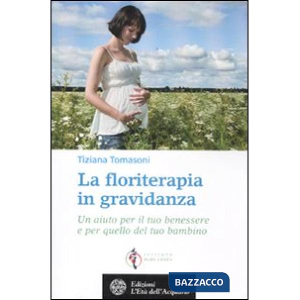 Floriterapia in gravidanza. Un aiuto per il tuo benessere e per quello del tuo bambino (La)