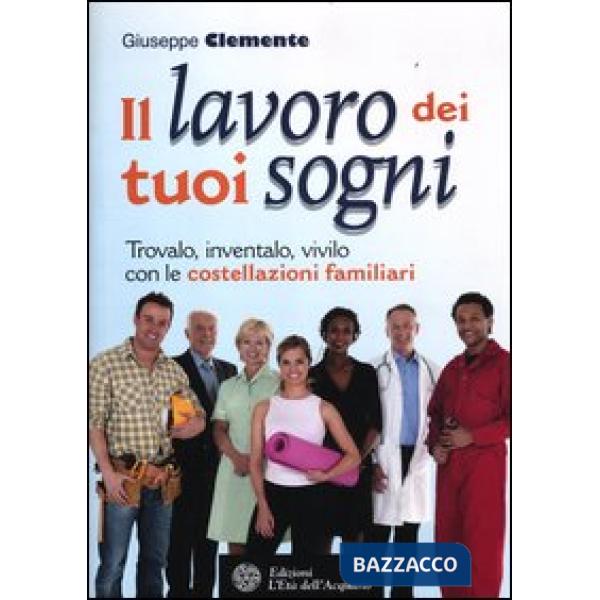 Lavoro dei tuoi sogni. Trovalo, inventalo, vivilo con le costellazioni familiari