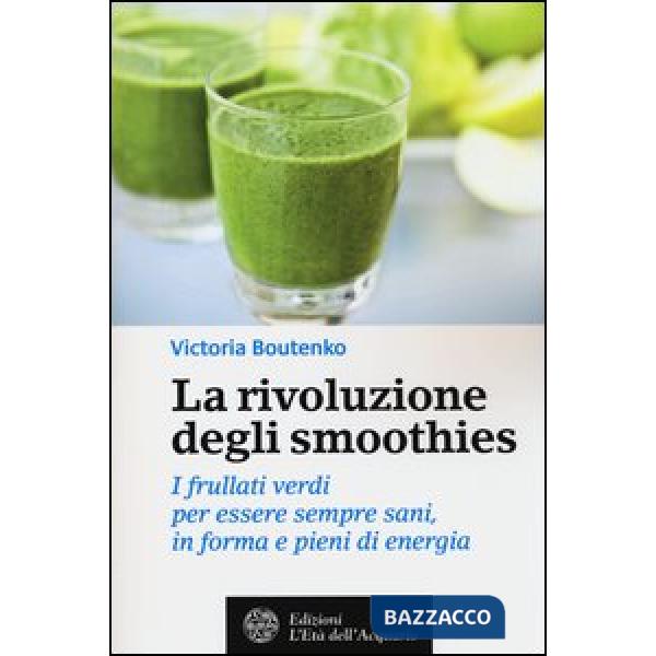 Rivoluzione degli smoothies. I frullati verdi per essere sempre sani, in forma e pieni di energia (La)