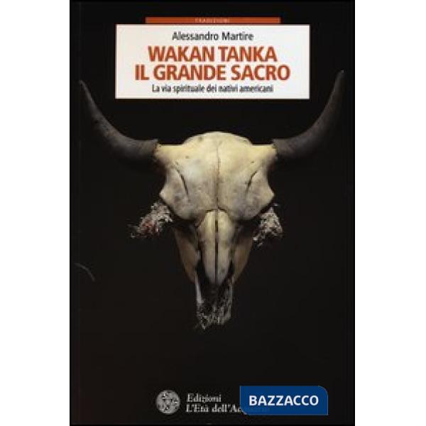 Wakan Tanka. Il grande sacro. La via spirituale dei nativi americani