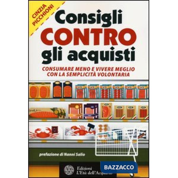 Consigli contro gli acquisti. Consumare meno e vivere meglio con la semplicità v