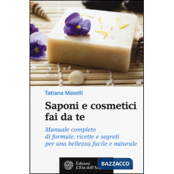 Saponi e cosmetici fai da te. Manuale completo di formule, ricette e segreti per