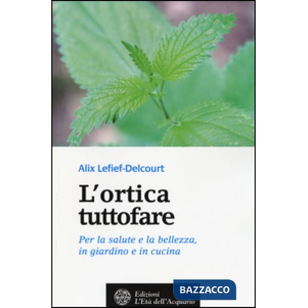 Ortica tuttofare. Per la salute e la bellezza, in giardino e in cucina (L')