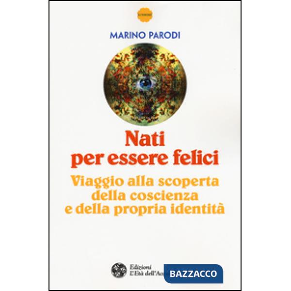 Nati per essere felici. Viaggio alla scoperta della coscienza e della propria identità