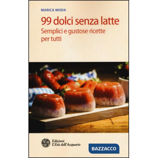 99 dolci senza latte. Semplici e gustose ricette per tutti