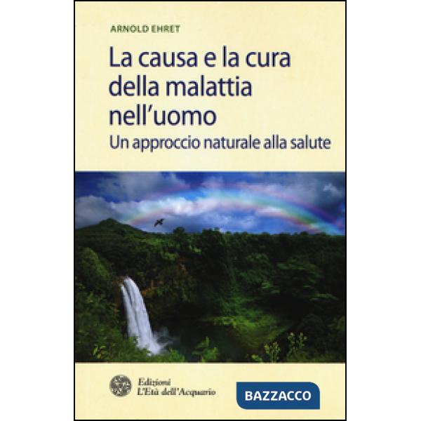 Causa e la cura della malattia nell'uomo. Un approccio naturale alla salute (La)