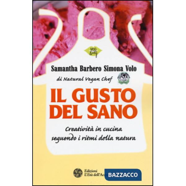 Gusto del sano. Creatività in cucina seguendo i ritmi della natura (Il)