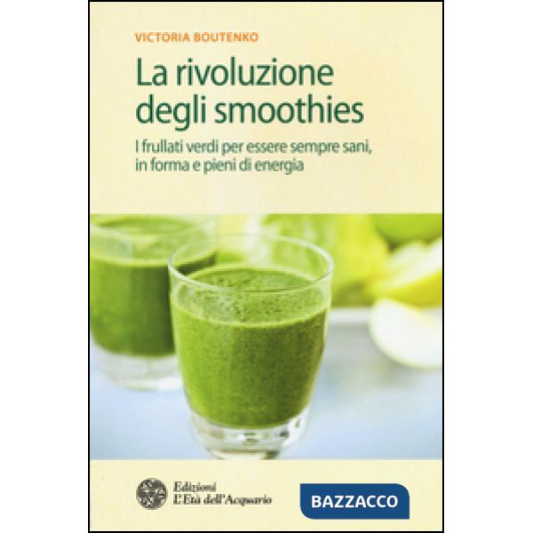 Rivoluzione degli smoothies. I frullati verdi per essere sempre sani, in forma e pieni di energia (La)