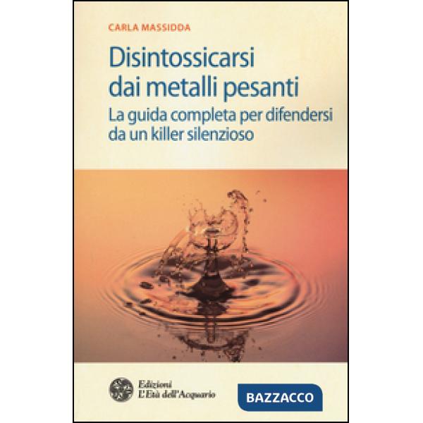 Disintossicarsi dai metalli pesanti. La guida completa per difendersi da un killer silenzioso