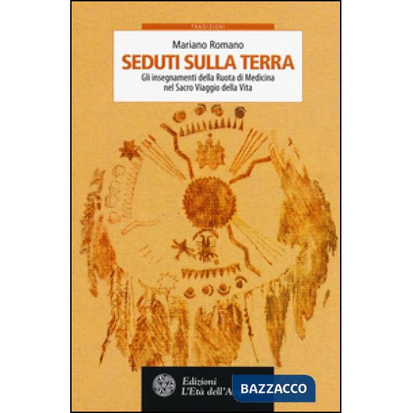 Seduti sulla terra. Gli insegnamenti della Ruota di Medicina nel sacro viaggio della vita