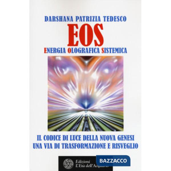 Eos. Energia olografica sistemica. Il codice di luce della Nuova Genesi. Una via