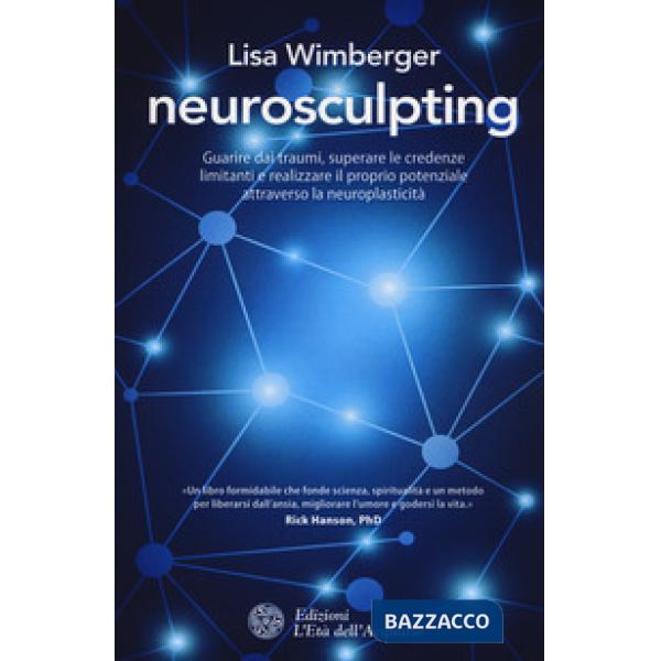 Neurosculpting. Guarire dai traumi, superare le credenze limitanti e realizzare 