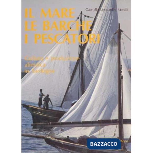 Mare, le barche e i pescatori. Cultura e produzione alieutica in Sardegna (Il)