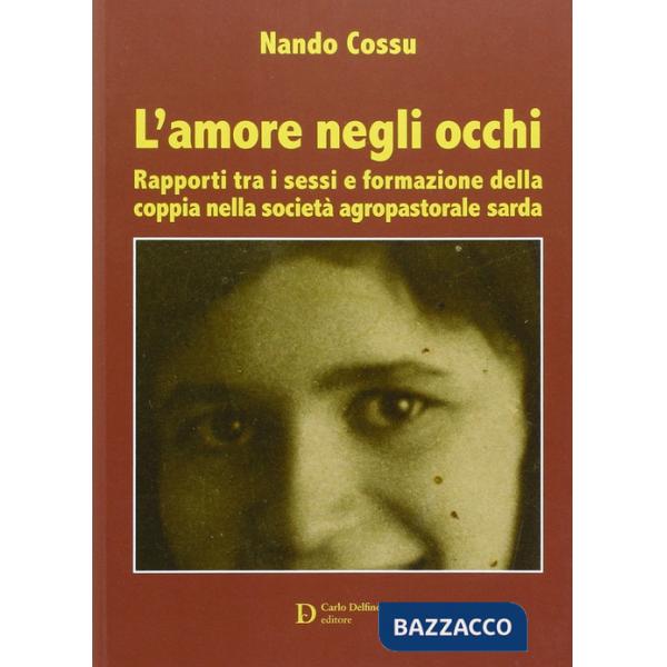 Amore negli occhi. Rapporti tra i sessi e formazione della coppia nella società agropastorale sarda (L')