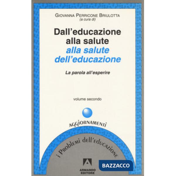 Dall'educazione alla salute alla salute dell'educazione. Vol. 2: La parola all'esperire