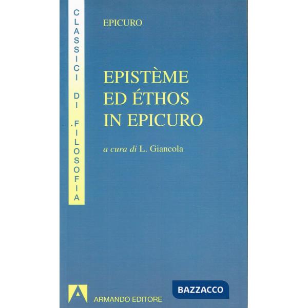 Epistème ed éthos in Epicuro. Epistola ad Eradoto. Epistola a Pitocle. Epistola a Meneceo. Massime capitali. Gnomologio Vaticano