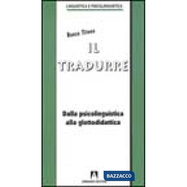 Tradurre. Dalla psicolinguistica alla glottodidattica (Il)