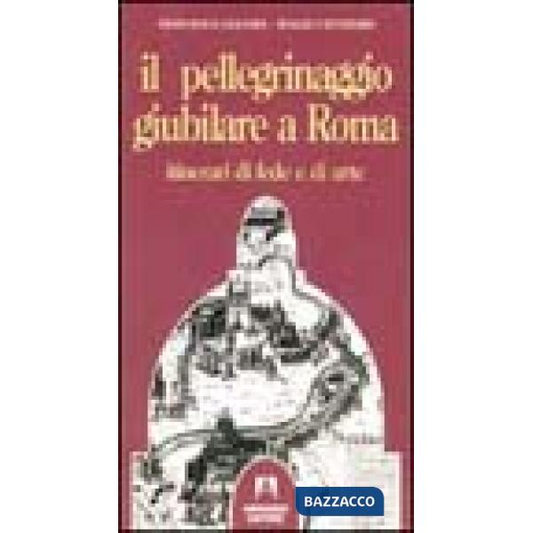 Pellegrinaggio giubilare a Roma. Itinerari di fede e di arte (Il)