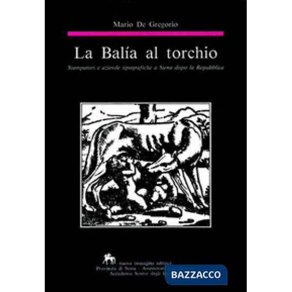 Balía al torchio. Stampatori e aziende tipografiche a Siena dopo la Repubblica (La)