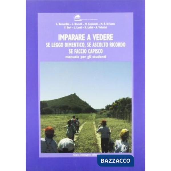 Imparare a vedere. Se leggo dimentico, se ascolto ricordo, se faccio capisco. Manuale per gli studenti