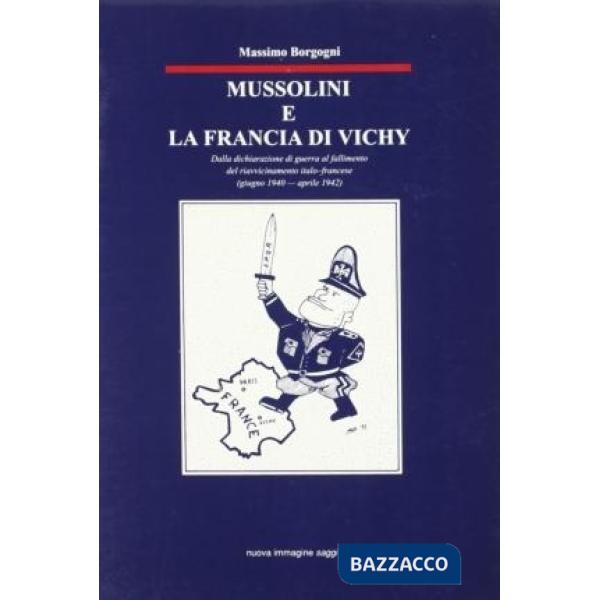 Mussolini e la Francia di Vichy. Dalla dichiarazione di guerra al fallimento del riavvicinamento italo-francese (giugno 1940-apr