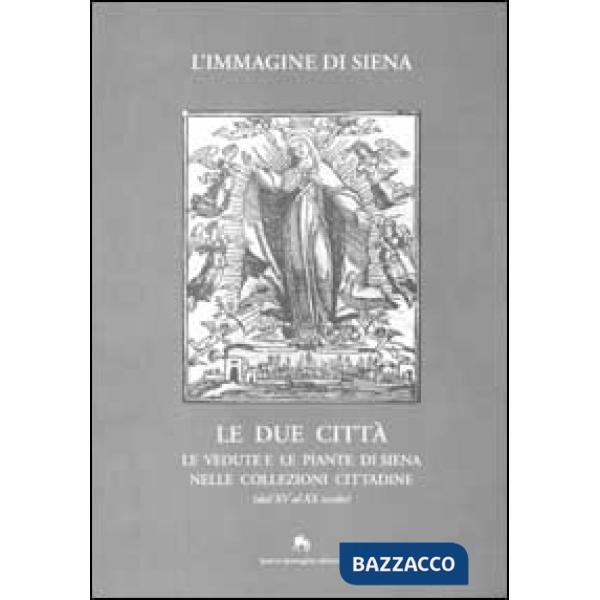 Immagine di Siena. Le due città. Le vedute e le piante di Siena nelle collezioni cittadine (dal XV al XX secolo) (L')