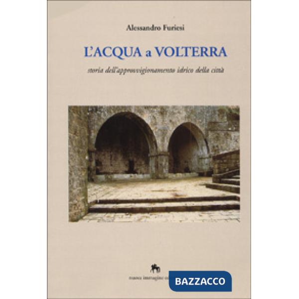 Acqua a Volterra. Storia dell'approvvigionamento idrico della città (L')