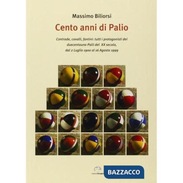 Cento anni di Palio. Contrade, cavalli, fantini: tutti i protagonisti dei 201 Palii del XX secolo, dal 2 luglio 1900 al 16 agost