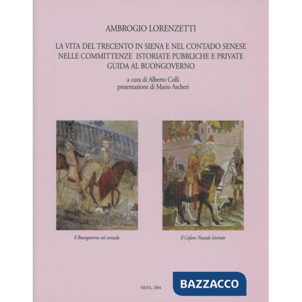 Ambrogio Lorenzetti. La vita del Trecento in Siena e nel contado senese nelle committenze istoriate, pubbliche e private. Guida 