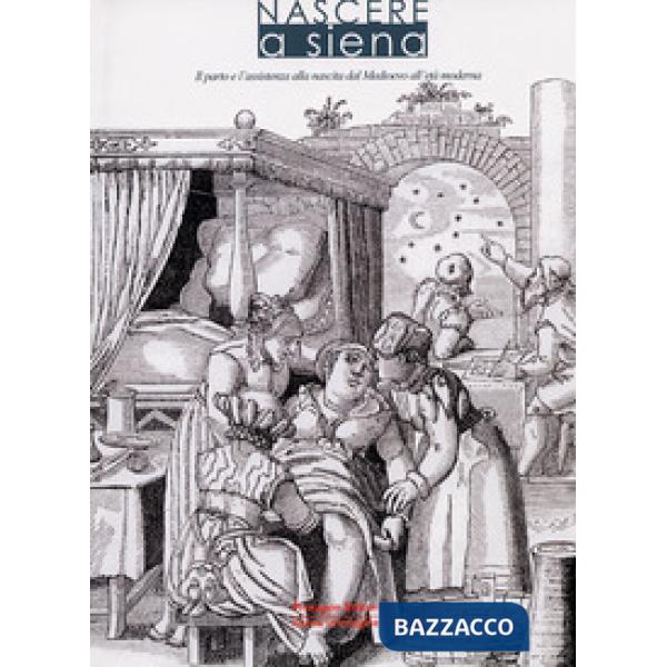 Nascere a Siena. Il parto e l'assistenza alla nascita dal Medioevo all'età moderna