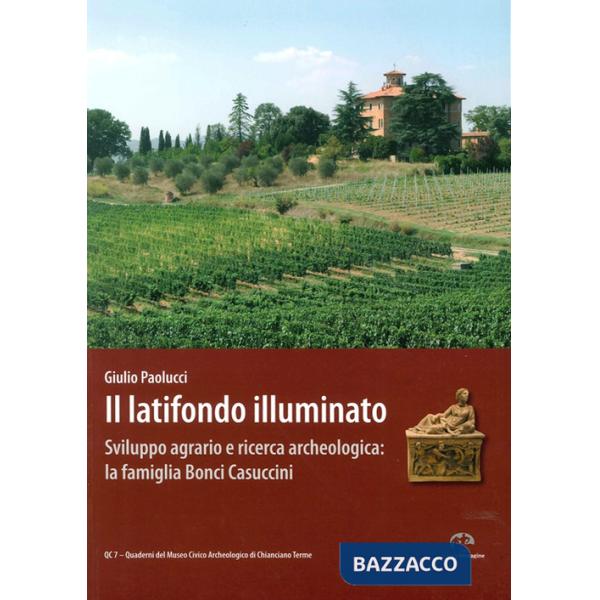 Latifondo illuminato. Sviluppo agrario e ricerca archeologica: la famiglia Bonci-Casuccini. Ediz. illustrata (Il)