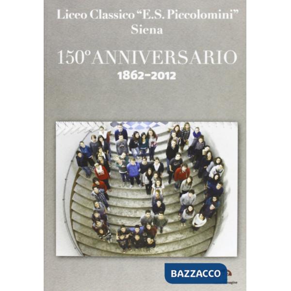 Liceo classico «E. S. Piccolomini» Siena. 150° anniversario 1862-2012
