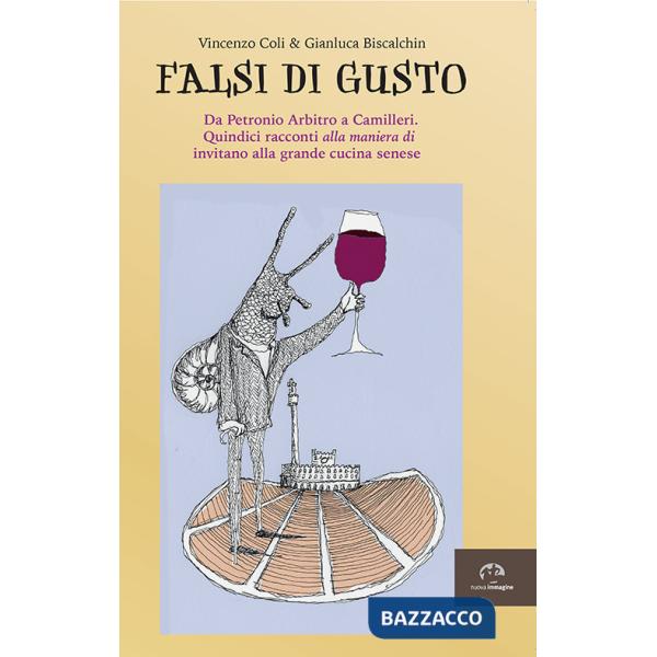 Falsi di gusto. Da Petronio Arbitro a Camilleri. Quindici racconti «alla maniera di» invitano alla grande cucina senese