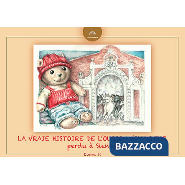 Vraie histoire de l'Ourson voyageur perdu à Sienne. Ediz. illustrata (La)