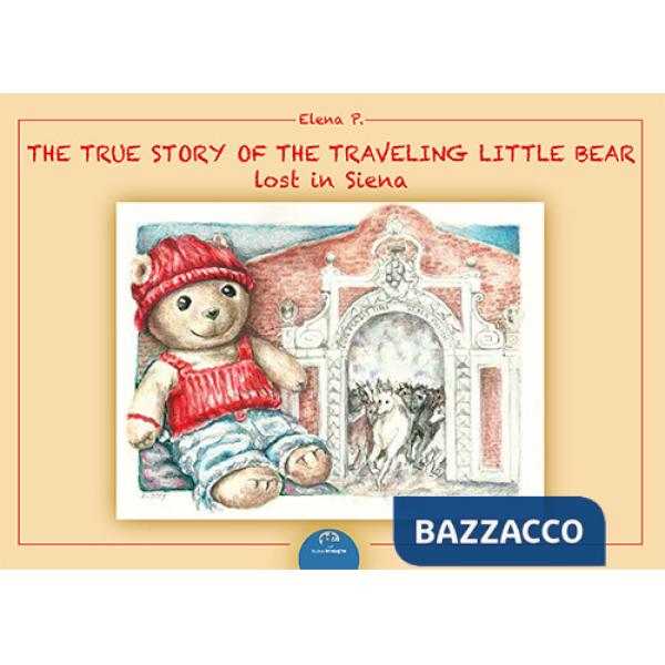 True story of the traveling. Little bear lost in Siena. Ediz. illustrata (The)