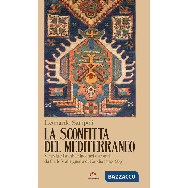 Sconfitta del Mediterraneo. Venezia e Istanbul: incontri e scontri, da Carlo V alla guerra di Candia (1519-1669) (La)