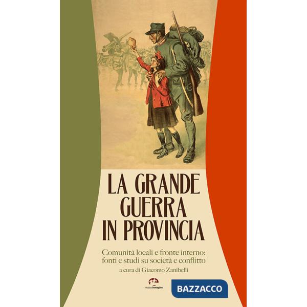 Grande guerra in provincia. Comunità locali e fronte interno: fonti e studi su società e conflitto (La)