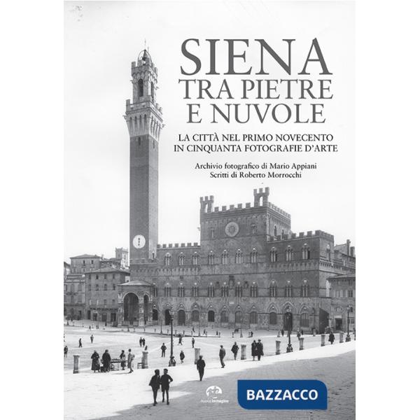 Siena tra pietre e nuvole. La città nel primo Novecento in cinquanta fotografie d'arte. Ediz. illustrata
