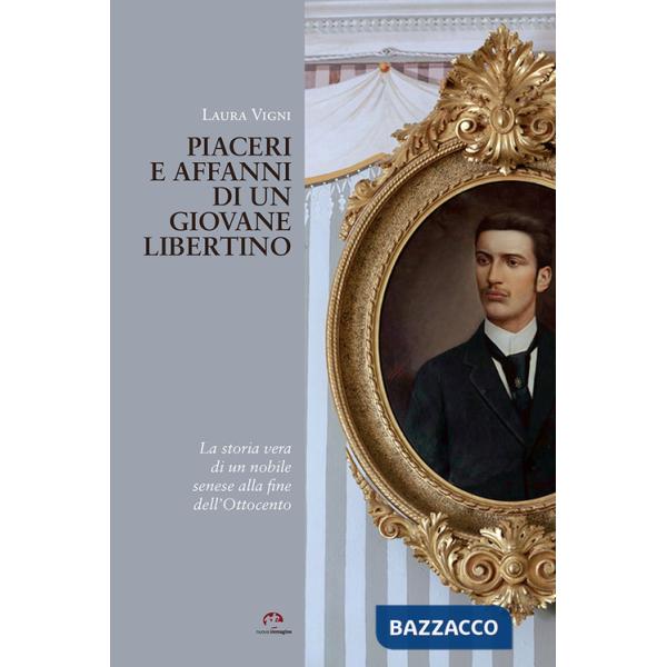 Piaceri e affanni di un giovane libertino. La storia vera di un nobile senese alla fine dell'Ottocento